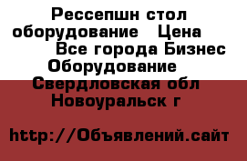 Рессепшн стол оборудование › Цена ­ 25 000 - Все города Бизнес » Оборудование   . Свердловская обл.,Новоуральск г.